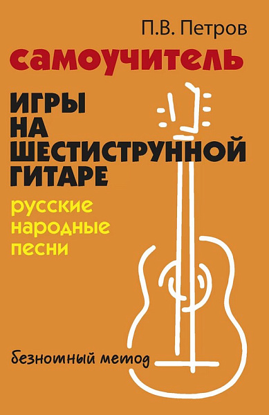 Петров П. Самоучитель игры на шестиструнной гитаре. Русские народные песни, издательство "Феникс"