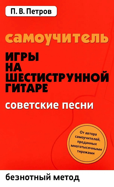 Петров П. Самоучитель игры на шестиструнной гитаре. Советские песни, издательство "Феникс"