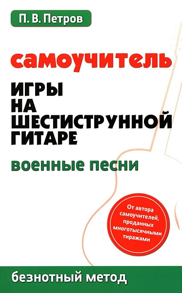 Петров П. Самоучитель игры на шестиструнной гитаре. Военные песни, издательство "Феникс"